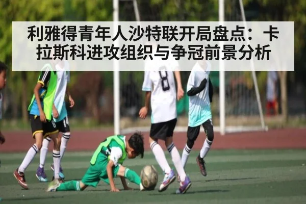 利雅得青年人沙特联开局盘点：卡拉斯科进攻组织与争冠前景分析