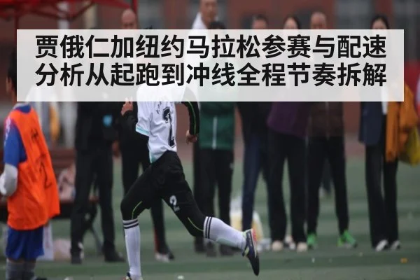 贾俄仁加纽约马拉松参赛与配速分析从起跑到冲线全程节奏拆解