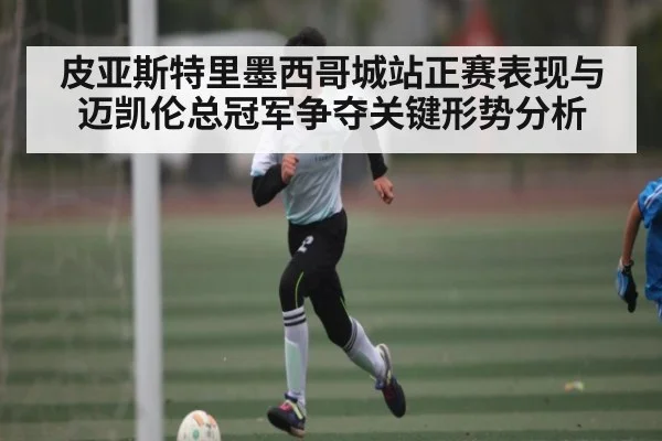 皮亚斯特里墨西哥城站正赛表现与迈凯伦总冠军争夺关键形势分析
